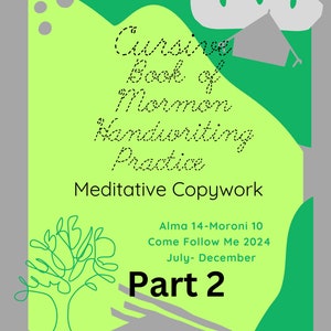 May include: A green and yellow printable worksheet with the title "Cursive Book of Mormon Handwriting Practice" and the subtitle "Meditative Copywork". The worksheet also includes the text "Alma 14-Moroni 10 Come Follow Me 2024 July-December Part 2".
