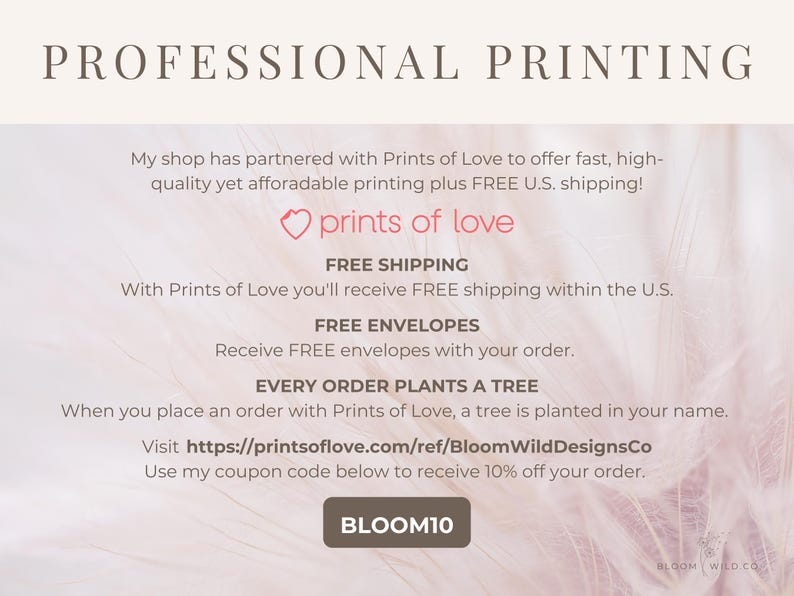 Pu&ograve; includere: Servizi di stampa professionale con spedizione e buste gratuite. Ogni ordine pianta un albero. Visita printsoflove.com/ref/BloomWildDesignsCo e usa il codice BLOOM10 per ottenere uno sconto del 10%.