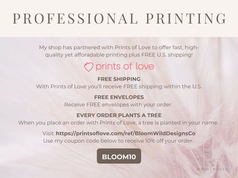 May include: Professional printing services with free shipping and envelopes. Every order plants a tree. Visit https://printsoflove.com/ref/BloomWildDesignsCo and use code BLOOM10 for 10% off.