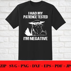 May include: Black t-shirt with a white graphic of a grumpy cat and the text "I HAD MY PATIENCE TESTED I'M NEGATIVE". The bottom of the image includes the text "1 ZIP - SVG + PNG + DXF + EPS + PDF + JPG".
