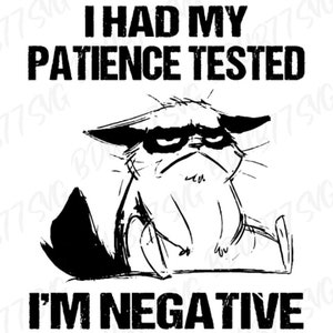 May include: Black and white illustration of a grumpy cat with the text "I HAD MY PATIENCE TESTED I'M NEGATIVE". The cat is drawn in a simple, cartoon style with a frowning expression.