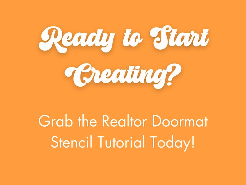 May include: Orange background with white text that reads "Ready to Start Creating?" and "Grab the Realtor Doormat Stencil Tutorial Today!"