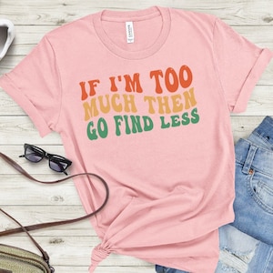 If I&#39;m Too Much Then Go Find Less Shirt, Retro Wavy Font, Go Find Less, Self-Worth Tee, Self-Love Tee, Natural Color Affirmations