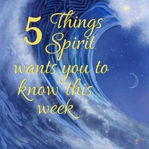 5 Things Spirit wants you to know this week
