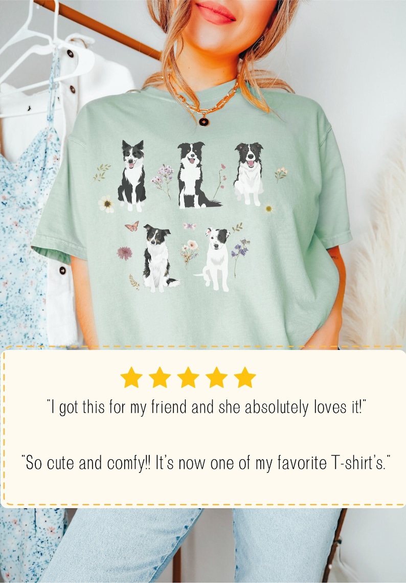 May include: A light green t-shirt with a graphic print of five black and white border collies surrounded by flowers and butterflies. The text "So cute and comfy!! It's now one of my favorite T-shirt's." is printed below the graphic.