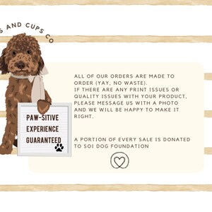 May include: A brown and white doodle dog holding a sign that says "Paw-sitive Experience Guaranteed". The sign is on a white background with brown stripes. The text below the dog says "All of our orders are made to order (yay, no waste). If there are any print issues or quality issues with your product, please message us with a photo and we will be happy to make it right. A portion of every sale is donated to SOI Dog Foundation."