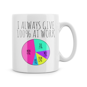 May include: White ceramic mug with the text "I ALWAYS GIVE 100% AT WORK" in black. A colourful pie chart shows percentages for each day of the week. The mug has a curved handle.