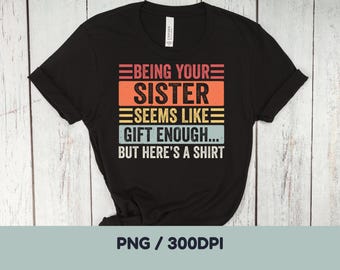 Being Your Sister Seems Like Gift Enough PNG: Funny Sister Humor Quote Birthday png from Sister to Brother (Digital Download)