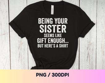 Being Your Sister Seems Like Gift Enough PNG: Funny Sister Humor Quote Birthday png from Sister to Brother (Digital Download)