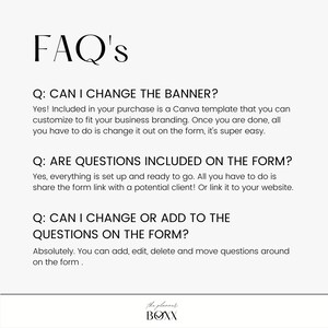 Puede incluir: Un gr&aacute;fico de preguntas frecuentes en blanco y negro con el t&iacute;tulo "FAQ's" y tres preguntas y respuestas sobre una plantilla de Canva. Las preguntas son: "&iquest;Puedo cambiar la pancarta?", "&iquest;Las preguntas est&aacute;n incluidas en el formulario?", y "&iquest;Puedo cambiar o agregar preguntas al formulario?" Las respuestas son: "&iexcl;S&iacute;! Incluido en su compra hay una plantilla de Canva que puede personalizar para que coincida con la marca de su negocio. Una vez que haya terminado, todo lo que tiene que hacer es cambiarla en el formulario, es muy f&aacute;cil.", "S&iacute;, todo est&aacute; configurado y listo para usar. &iexcl;Todo lo que tiene que hacer es compartir el enlace del formulario con un cliente potencial! O vincularlo a su sitio web.", y "Absolutamente. Puede agregar, editar, eliminar y mover preguntas en el formulario."