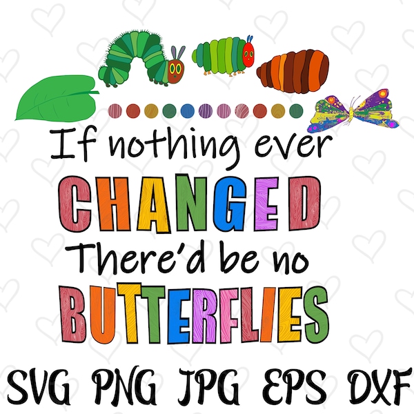 If Nothing Ever Changed There'd Be No Butterflies svg, The Very Hungry Caterpillar svg, Teacher Motivational svg