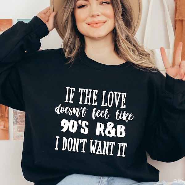 If The Love Doesn't Feel Like 90's R&B I Don't Want It Sweatshirt, Music Lover Sweater, Funny Music Hoodie, Sarcastic Song Shirt