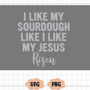 May include: A gray background with white text that reads "I like my sourdough like I like my Jesus Risen".
