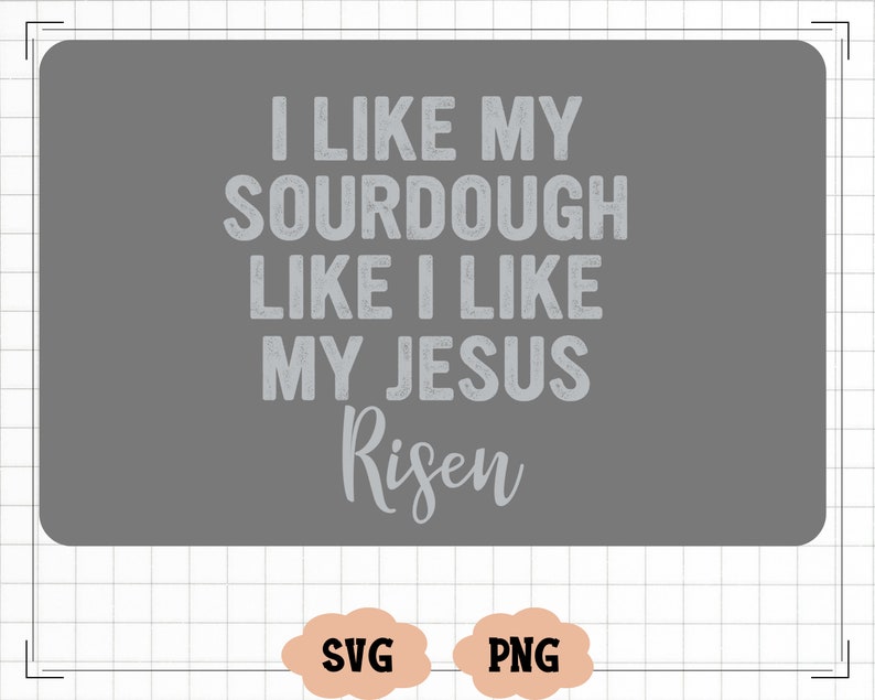 May include: A gray background with white text that reads "I like my sourdough like I like my Jesus Risen".