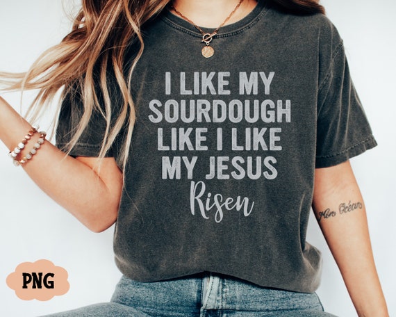 I Like My Sourdough Like I Like my Jesus - Risen - Bread Making - Faith Based Design - PNG File - Digital Design - Commercial Use Print File