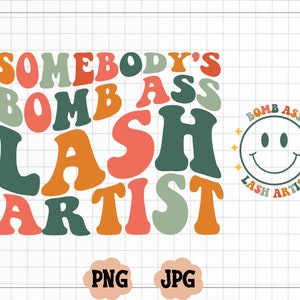 May include: A colorful graphic design with the text "Somebody's Bomb Ass Lash Artist" in a retro style. A smiley face with the text "Bomb Ass Lash Artist" is in the corner.