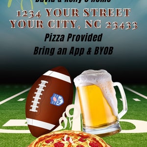 May include: A football game party invitation with a green and white football field, a football, a beer mug, and a pizza. The invitation includes the text "David & Kelly's Home", "1234 YOUR STREET", "YOUR CITY, NC 23433", "Pizza Provided", and "Bring an App & BYOB".