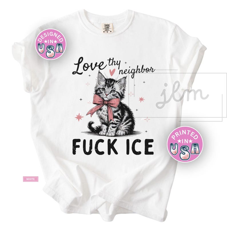May include: White t-shirt featuring a black and white kitten wearing a pink bow tie. The shirt has the text "Love thy neighbor" and "FUCK ICE". Pink and black stars are also featured on the shirt.