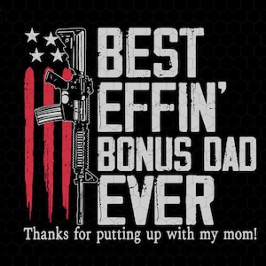 May include: Black graphic design with the text "BEST EFFIN' BONUS DAD EVER" in white, accompanied by an illustration of a rifle and a stylized American flag. The text "Thanks for putting up with my mom!" is at the bottom.