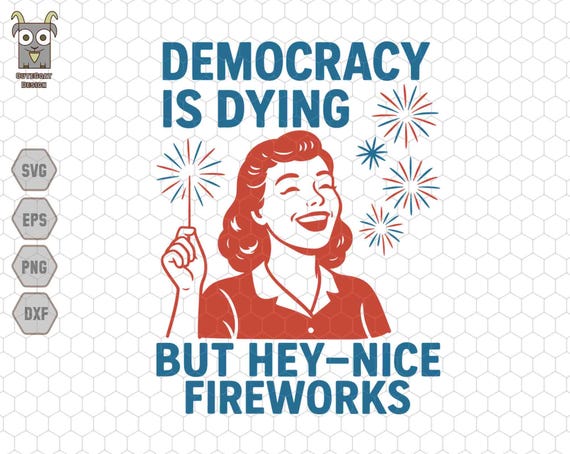 Democracy Is Dying But Hey Nice Fireworks Svg, Fourth of July Protest Svg, Abortion Rights Svg, Feminist American Svg, Equal Rights Svg