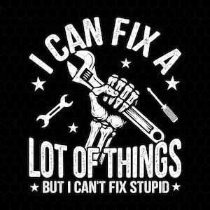 May include: Black graphic design with the text "I CAN FIX A LOT OF THINGS BUT I CAN'T FIX STUPID". The design features a skeleton hand holding a wrench, with a screwdriver and wrench. The design also includes stars and the text "CUTEGOAT DESIGN".