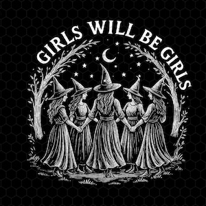 May include: Black and white illustration featuring five women in long dresses and witch hats holding hands in a circle. The text "GIRLS WILL BE GIRLS" arches above the figures, with a crescent moon and stars in the background.