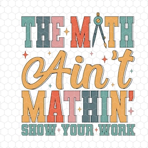 May include: A colorful graphic design with the text "The Math Ain't Mathin' Show Your Work". The design features a compass and stars.