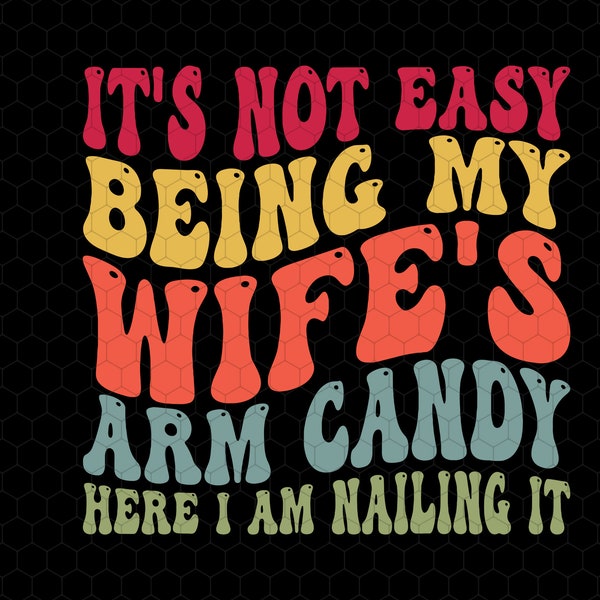 It's Not Easy Being My Wife's Arm Candy But Here I'm Nailing It Svg, Husband Gift From Wife, Dad Svg, Father's Day Svg, Funny Wife Quote Svg