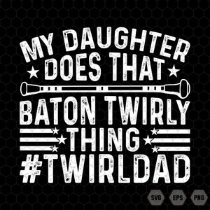 May include: White graphic design on a black background with the text "MY DAUGHTER DOES THAT BATON TWIRLY THING #TWIRLDAD". The design includes a baton illustration and stars. The design also includes the words "SVG EPS PNG DXF".