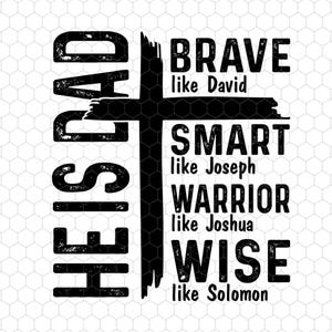 May include: Black and white graphic design with the text "HE IS DAD" vertically on the left and a cross shape in the center. The right side lists "BRAVE like David", "SMART like Joseph", "WARRIOR like Joshua", and "WISE like Solomon".