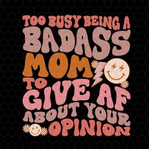 Too Busy Being A Badass Mom Svg, To Give AF About Your Opinion Svg, Groovy Boho Mom Svg, Mother's Day Svg, Funny Mom Svg, Self Care Svg