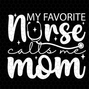 My Favorite Nurse Calls Me Mom Svg, Nurse Life Svg, Proud Mom of a Nurse, Mom of Nurse Svg, Nursing School Graduation, Gift For Nurse&#39;s Mom