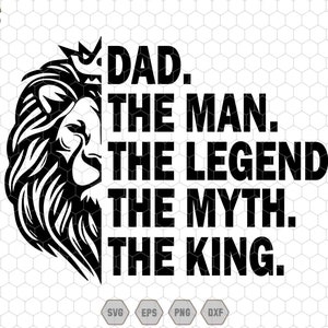 May include: Black and white graphic design featuring a lion's head with a crown and the text "DAD. THE MAN. THE LEGEND. THE MYTH. THE KING."