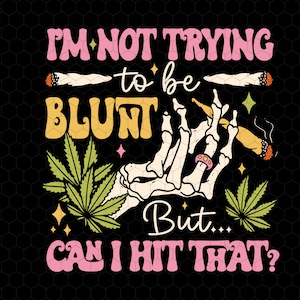 May include: A digital design with the text "I'M NOT TRYING to be BLUNT But... CAN I HIT THAT?" in pink and yellow. The design includes a skeleton hand holding a lit joint, marijuana leaves, and two joints. The background is black.