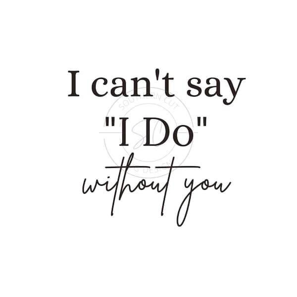 I can't say I DO without you - SVG/PNG design - wedding