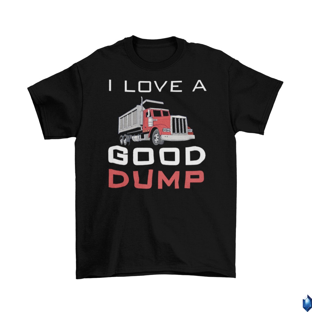 I Love A Good Dump T-shirt Unisex Cotton Adult Humor Funny New Dump ...
