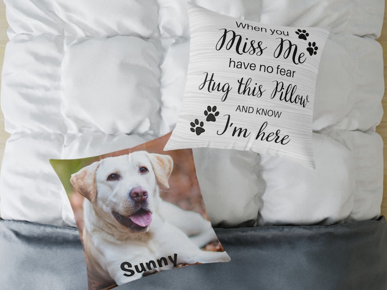 May include: A white pillow with black text that reads "When you Miss Me have no fear Hug this Pillow AND KNOW I'm here". The pillow has paw prints on it. A white dog with brown eyes is on a pillow with the name "Sunny" printed on it.
