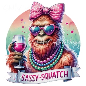 May include: A cartoon illustration of a Sasquatch wearing pink sunglasses, a pink bow, and a colorful beaded necklace. The Sasquatch is holding a glass of wine and a banner reads "SASSY SQUATCH".