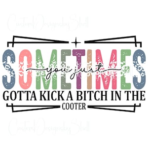 Printed Clear Adhesive Decal Sometimes You Just Gotta Kick a Bitch In Then Cooter