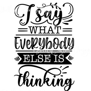 I say what everybody else is Thinking printed Vinyl decal