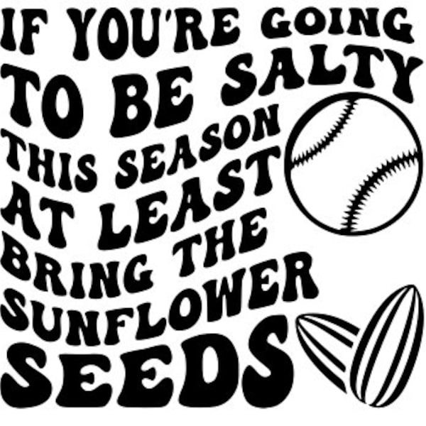 DIGITAL DOWNLOAD - SVG - Instant Download - If You're Going To Be Salty This Season At Least Bring the Sunflower Seeds, Baseball/softball