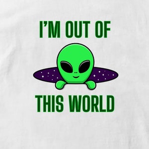 May include: Green alien cartoon character with big eyes and a smile, peeking out of a purple spaceship with stars. The text "I'm out of this world" is written above and below the alien.