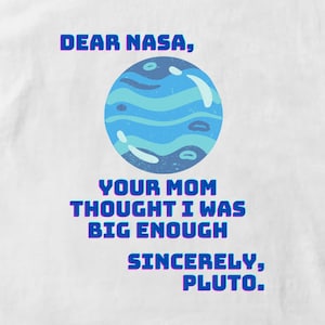 May include: A white background with blue text that reads "Dear NASA, Your mom thought I was big enough. Sincerely, Pluto." A blue cartoon planet with white stripes is above the text.