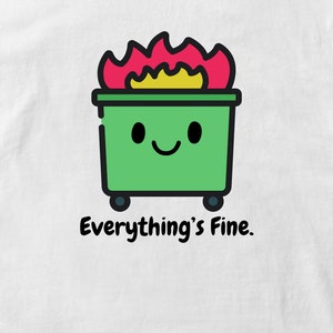 May include: A green trash can with a smiling face and flames on top. The text "Everything's Fine." is below the trash can.