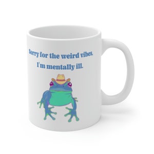 Sorry For The Weird Vibes, I'm Mentally ill - Cowboy Frog - Funny Meme - Gift Mug - White, Ceramic, 11 fl oz Mug