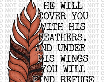 He will cover you with his feathers. Psalm 91:4