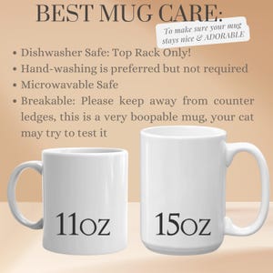 May include: Two white ceramic mugs with black text. The smaller mug is 11oz and the larger mug is 15oz. The text "BEST MUG CARE" is at the top of the image. The text "To make sure your mug stays nice & ADORABLE" is in a smaller box below the title. The text below the title lists care instructions for the mugs: "Dishwasher Safe: Top Rack Only!", "Hand-washing is preferred but not required", "Microwavable Safe", "Breakable: Please keep away from counter ledges, this is a very boopable mug, your cat may try to test it."