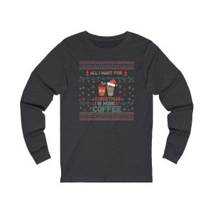 All I Want For Christmas Is More Coffee Long-Sleeve Shirt, Ugly Christmas Shirt, All I Want For Christmas, Secret Santa, Christmas Shirt