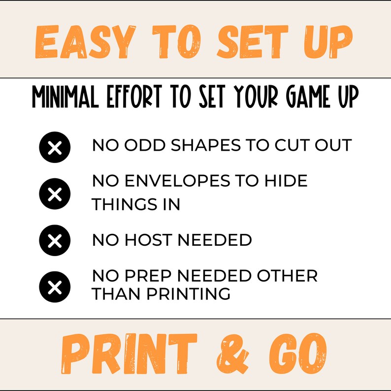 May include: Orange and black text on a beige background reads "Easy to set up" and "Minimal effort to set your game up". Four bullet points with red X's next to them list the following: "No odd shapes to cut out", "No envelopes to hide things in", "No host needed", and "No prep needed other than printing". The text "Print & Go" is in orange and black at the bottom of the image.