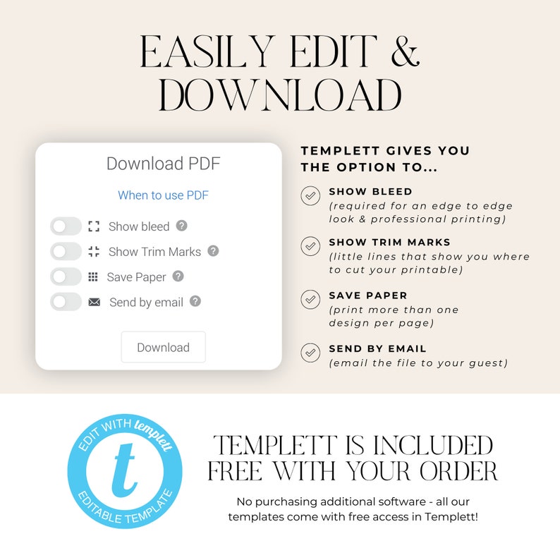 May include: A graphic showing the features of Templett, a digital design platform. The graphic shows a white box with a blue button that says "Download PDF". The box has a list of options for customizing the PDF, including "Show bleed", "Show Trim Marks", "Save Paper", and "Send by email". The graphic also shows a white box with a list of features that Templett offers, including "Show bleed", "Show Trim Marks", "Save Paper", and "Send by email". The graphic also includes the text "EASILY EDIT & DOWNLOAD" and "TEMPLETT IS INCLUDED FREE WITH YOUR ORDER".